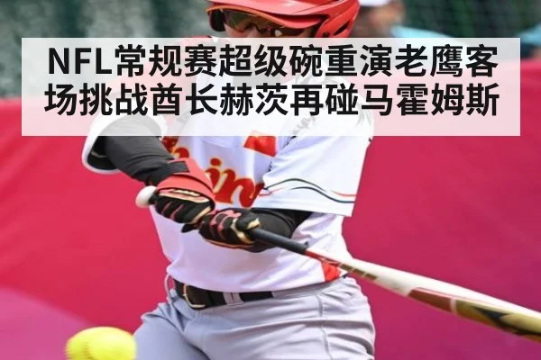 NFL常规赛超级碗重演老鹰客场挑战酋长赫茨再碰马霍姆斯
